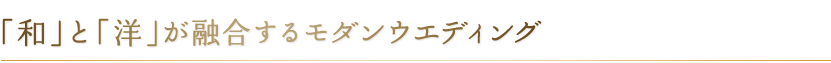 「和」と「洋」が融合するモダンウエディング